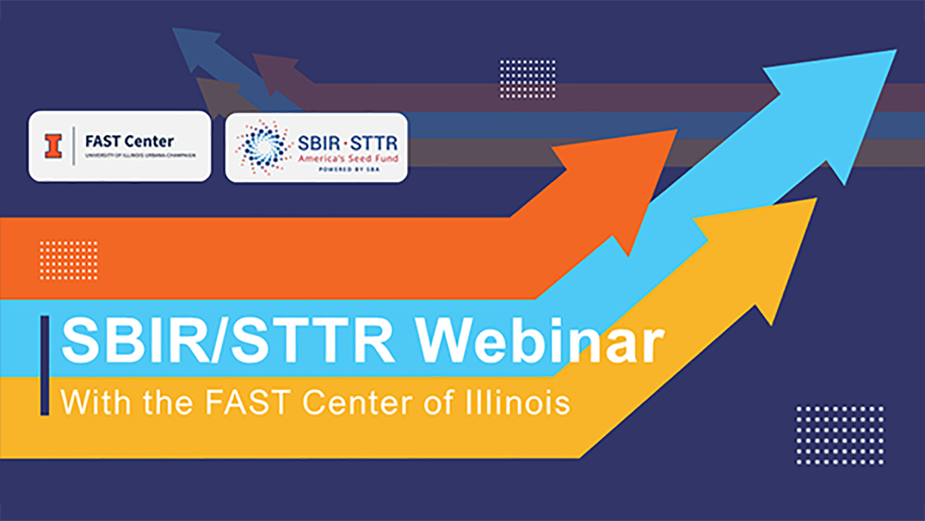 Image includes long, bending arrows (orange, cyan, gold) with text and logo for IL FAST Center. Header Text: SBIR/STTR Webinar. Next line reads With the FAST Center of Illinois.